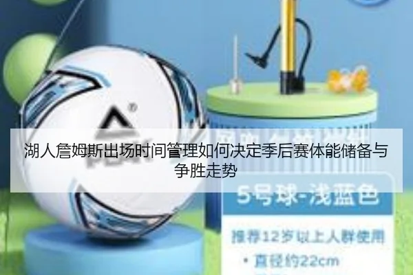 湖人詹姆斯出场时间管理如何决定季后赛体能储备与争胜走势