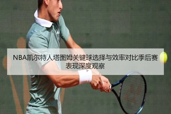 NBA凯尔特人塔图姆关键球选择与效率对比季后赛表现深度观察