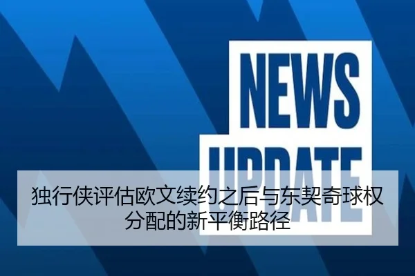 独行侠评估欧文续约之后与东契奇球权分配的新平衡路径