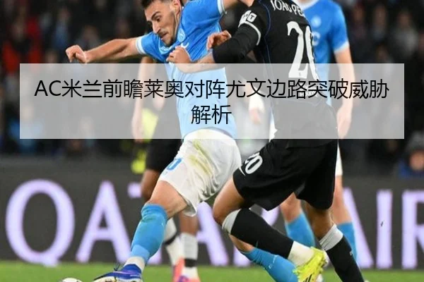 AC米兰前瞻莱奥对阵尤文边路突破威胁解析