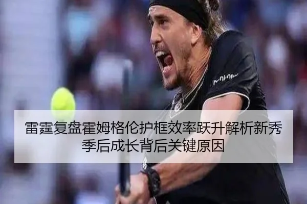 雷霆复盘霍姆格伦护框效率跃升解析新秀季后成长背后关键原因